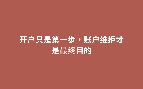 开户只是第一步，账户维护才是最终目的