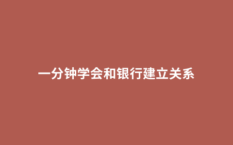 一分钟学会和银行建立关系