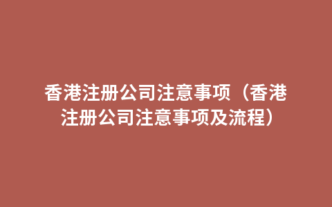 香港注册公司注意事项（香港注册公司注意事项及流程）