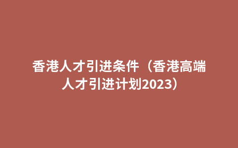 香港人才引进条件（香港高端人才引进计划2023）