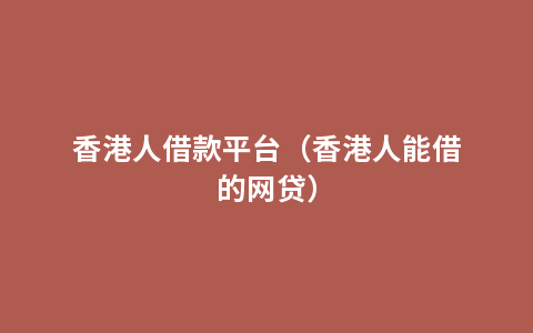 香港人借款平台（香港人能借的网贷）