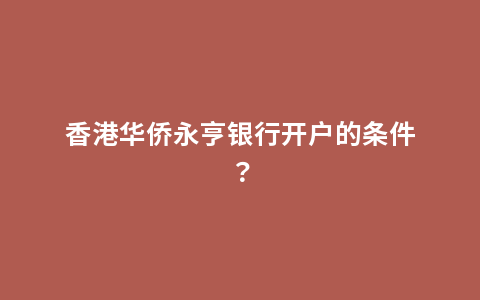 香港华侨永亨银行开户的条件？