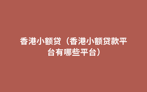 香港小额贷（香港小额贷款平台有哪些平台）