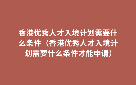 香港优秀人才入境计划需要什么条件（香港优秀人才入境计划需要什么条件才能申请）