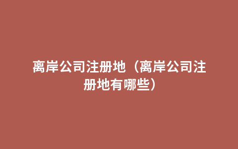 离岸公司注册地（离岸公司注册地有哪些）