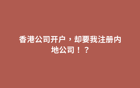 香港公司开户，却要我注册内地公司！？