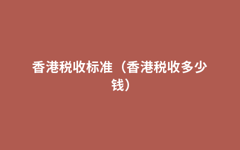 香港税收标准（香港税收多少钱）