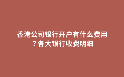 香港公司银行开户有什么费用？各大银行收费明细