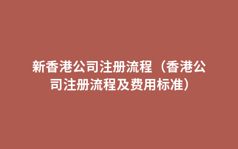 新香港公司注册流程（香港公司注册流程及费用标准）