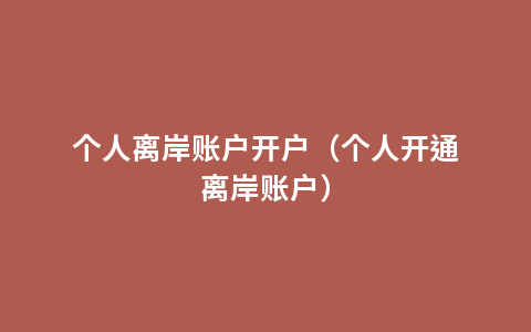 个人离岸账户开户（个人开通离岸账户）