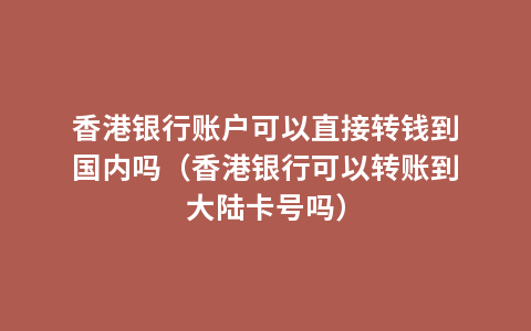 香港银行账户可以直接转钱到国内吗（香港银行可以转账到大陆卡号吗）