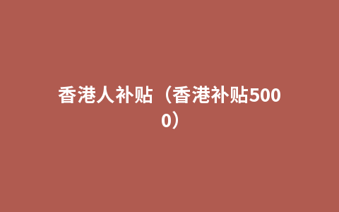 香港人补贴（香港补贴5000）