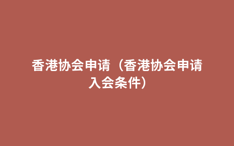 香港协会申请（香港协会申请入会条件）