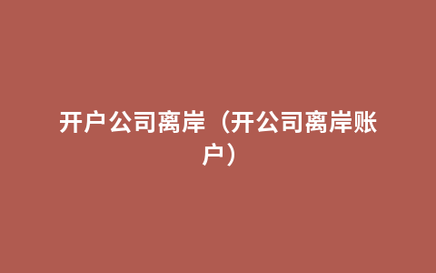 开户公司离岸（开公司离岸账户）