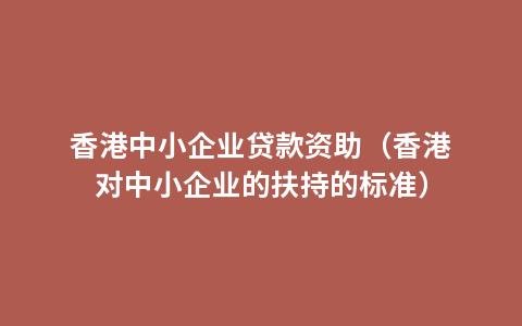 香港中小企业贷款资助（香港对中小企业的扶持的标准）