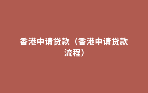 香港申请贷款（香港申请贷款流程）