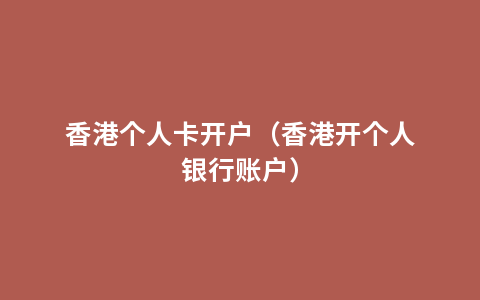 香港个人卡开户（香港开个人银行账户）