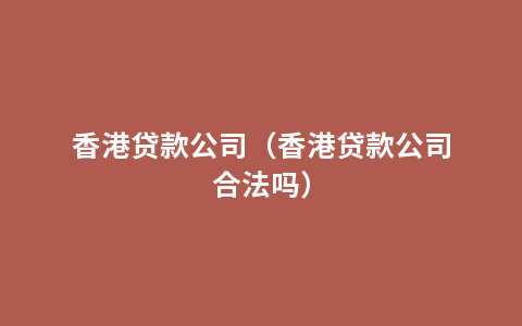 香港贷款公司（香港贷款公司合法吗）