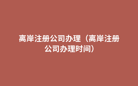 离岸注册公司办理（离岸注册公司办理时间）