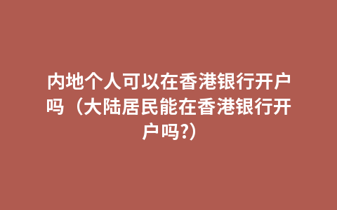 内地个人可以在香港银行开户吗（大陆居民能在香港银行开户吗?）