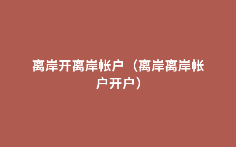 离岸开离岸帐户（离岸离岸帐户开户）
