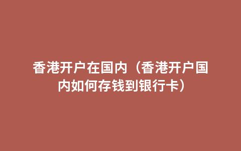 香港开户在国内（香港开户国内如何存钱到银行卡）