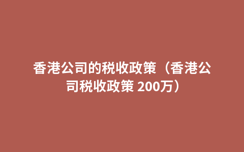 香港公司的税收政策（香港公司税收政策 200万）