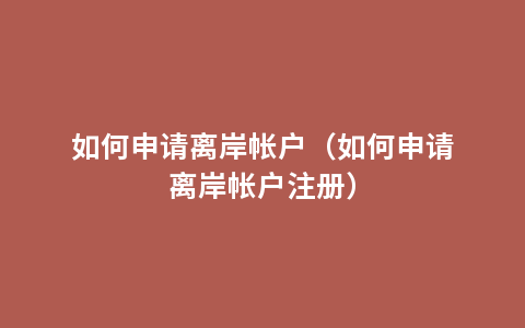 如何申请离岸帐户（如何申请离岸帐户注册）