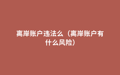 离岸账户违法么（离岸账户有什么风险）