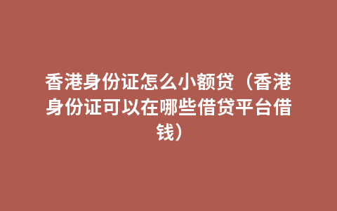 香港身份证怎么小额贷（香港身份证可以在哪些借贷平台借钱）