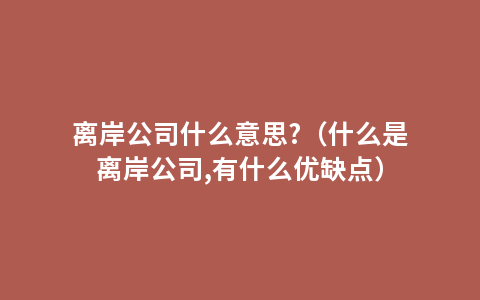 离岸公司什么意思?（什么是离岸公司,有什么优缺点）