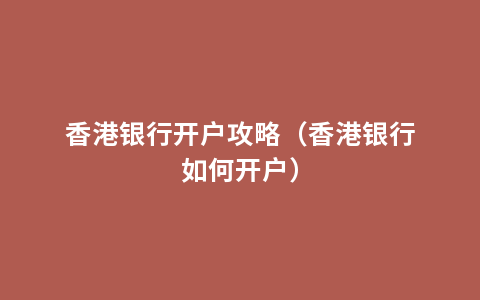 香港银行开户攻略（香港银行如何开户）