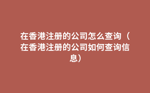 在香港注册的公司怎么查询（在香港注册的公司如何查询信息）