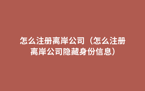 怎么注册离岸公司（怎么注册离岸公司隐藏身份信息）