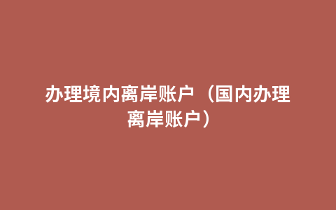 办理境内离岸账户（国内办理离岸账户）