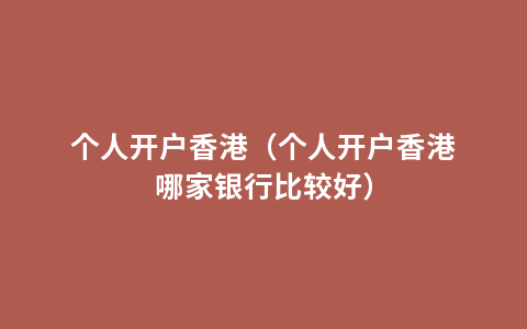 个人开户香港（个人开户香港哪家银行比较好）
