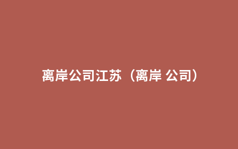 离岸公司江苏（离岸 公司）