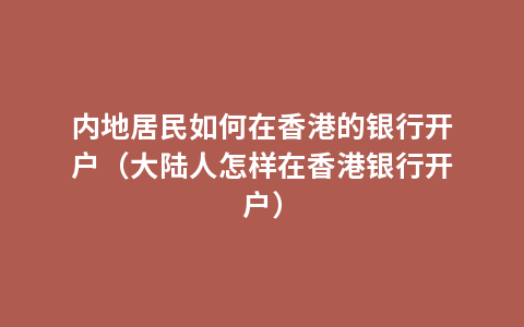 内地居民如何在香港的银行开户（大陆人怎样在香港银行开户）