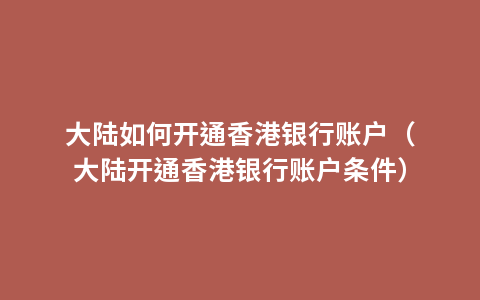 大陆如何开通香港银行账户（大陆开通香港银行账户条件）