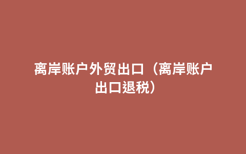 离岸账户外贸出口（离岸账户 出口退税）