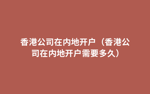香港公司在内地开户（香港公司在内地开户需要多久）