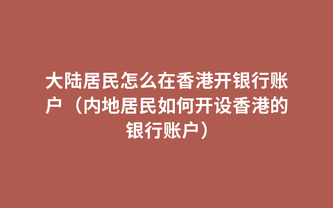 大陆居民怎么在香港开银行账户（内地居民如何开设香港的银行账户）