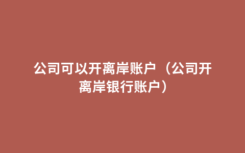 公司可以开离岸账户（公司开离岸银行账户）