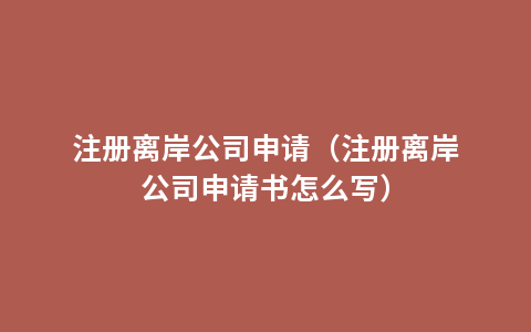 注册离岸公司申请（注册离岸公司申请书怎么写）