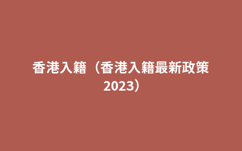 香港入籍（香港入籍最新政策2023）