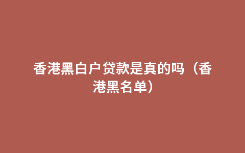 香港黑白户贷款是真的吗（香港黑名单）