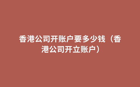香港公司开账户要多少钱（香港公司开立账户）