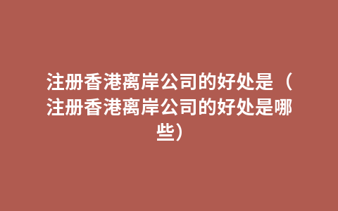 注册香港离岸公司的好处是（注册香港离岸公司的好处是哪些）