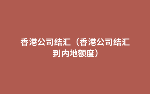 香港公司结汇（香港公司结汇到内地额度）