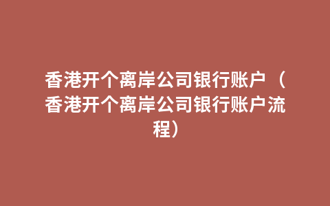 香港开个离岸公司银行账户（香港开个离岸公司银行账户流程）